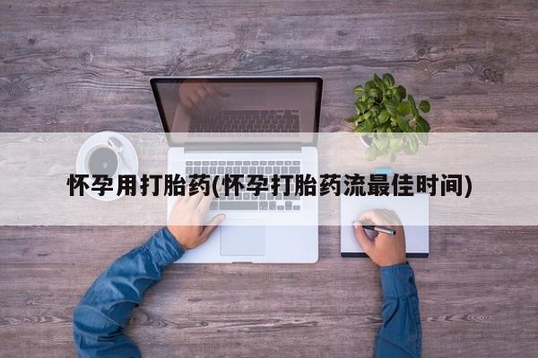 堕胎药购买联系怀孕用打胎药(怀孕打胎药流最佳时间)
