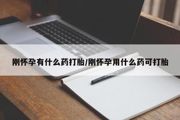 堕胎药购买联系刚怀孕有什么药打胎/刚怀孕用什么药可打胎