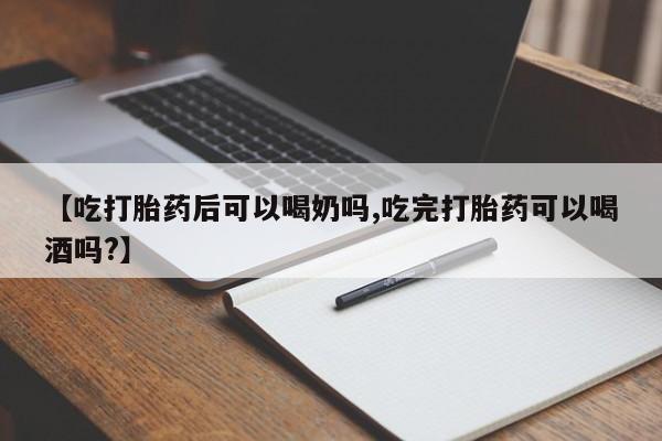 堕胎药购买联系【吃打胎药后可以喝奶吗,吃完打胎药可以喝酒吗?】