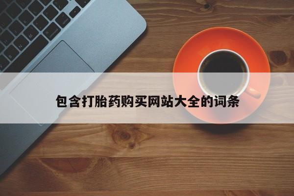 堕胎药购买联系包含打胎药购买网站大全的词条