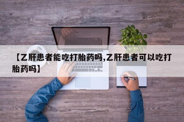 堕胎药购买联系【乙肝患者能吃打胎药吗,乙肝患者可以吃打胎药吗】