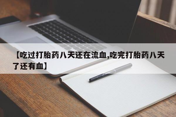 堕胎药购买联系【吃过打胎药八天还在流血,吃完打胎药八天了还有血】