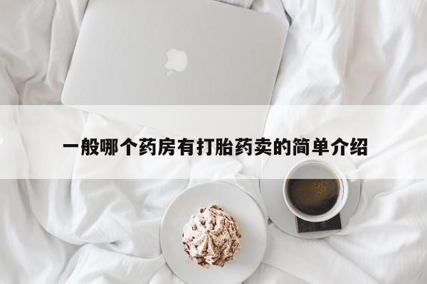堕胎药购买联系一般哪个药房有打胎药卖的简单介绍