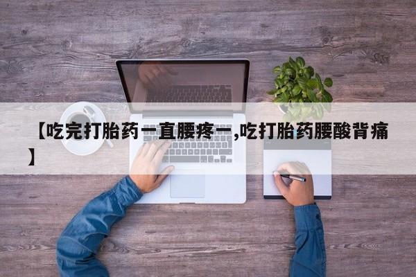 堕胎药购买联系【吃完打胎药一直腰疼一,吃打胎药腰酸背痛】