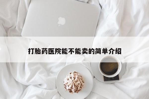 堕胎药购买联系打胎药医院能不能卖的简单介绍
