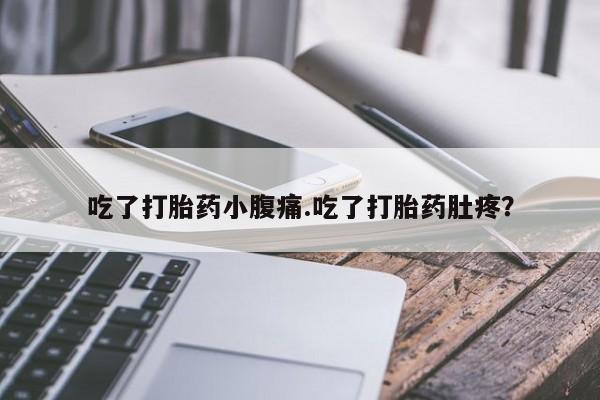 堕胎药购买联系吃了打胎药小腹痛.吃了打胎药肚疼？