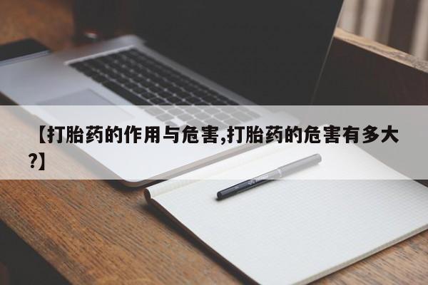 堕胎药购买联系【打胎药的作用与危害,打胎药的危害有多大?】