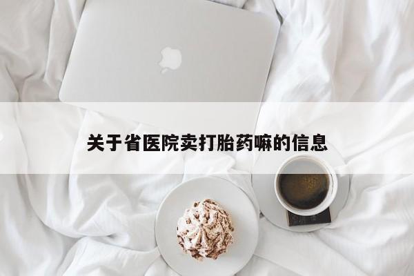 堕胎药购买联系关于省医院卖打胎药嘛的信息