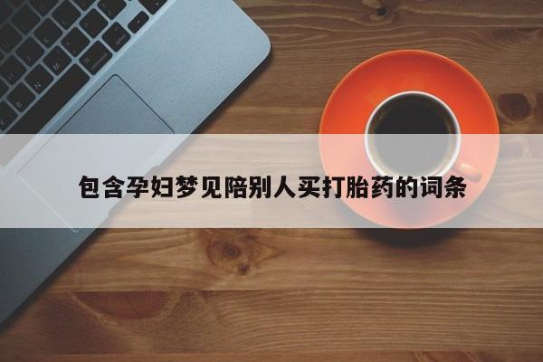 堕胎药购买联系包含孕妇梦见陪别人买打胎药的词条