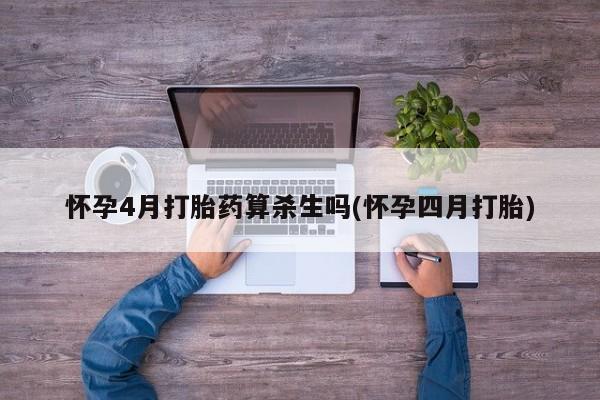 堕胎药购买联系怀孕4月打胎药算杀生吗(怀孕四月打胎)