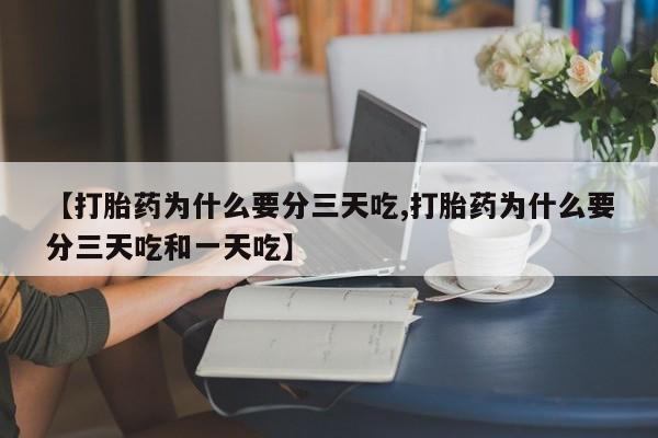 堕胎药购买联系【打胎药为什么要分三天吃,打胎药为什么要分三天吃和一天吃】