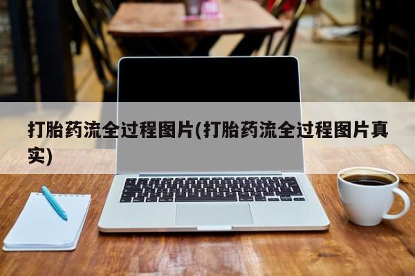 堕胎药购买联系打胎药流全过程图片(打胎药流全过程图片真实)