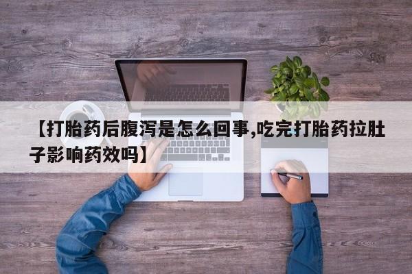堕胎药购买联系【打胎药后腹泻是怎么回事,吃完打胎药拉肚子影响药效吗】