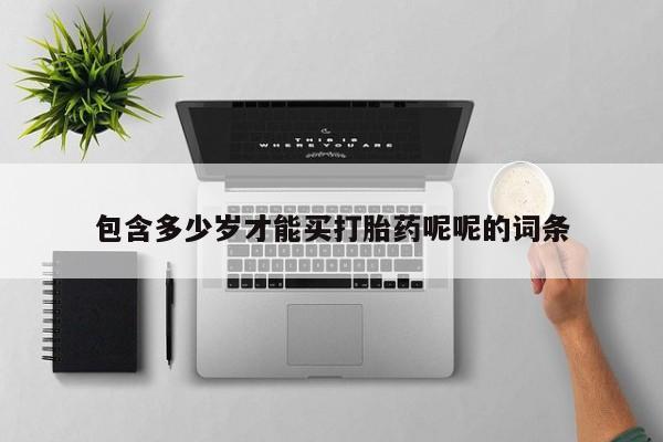 堕胎药购买联系包含多少岁才能买打胎药呢呢的词条