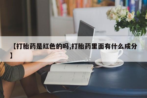 堕胎药购买联系【打胎药是红色的吗,打胎药里面有什么成分】