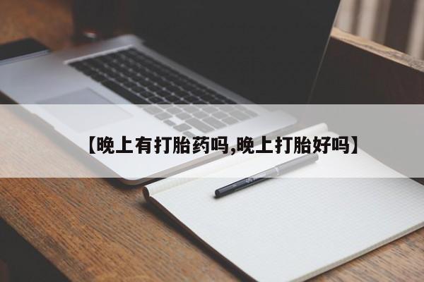 堕胎药购买联系【晚上有打胎药吗,晚上打胎好吗】