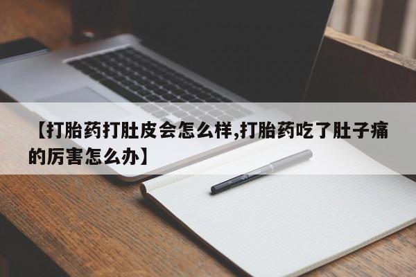 堕胎药购买联系【打胎药打肚皮会怎么样,打胎药吃了肚子痛的厉害怎么办】